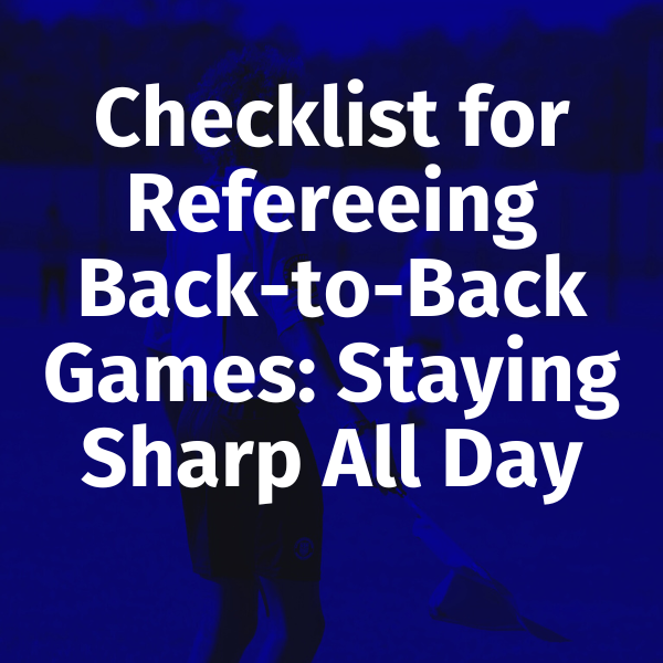 Checklist for Refereeing Back-to-Back Games: Staying Sharp All Day